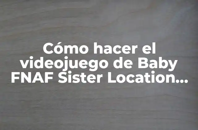Cómo Hacer el Videojuego de Baby Fnaf Sister Location Diferente