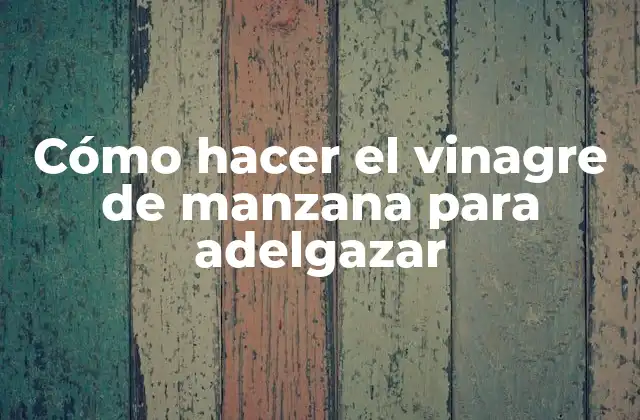 Cómo Hacer el Vinagre de Manzana para Adelgazar