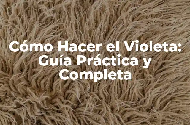 Cómo Hacer el Violeta: Guía Práctica y Completa