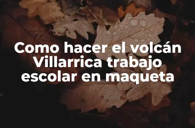 Como Hacer el Volcán Villarrica Trabajo Escolar en Maqueta