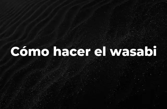 ¿Qué es el wasabi y para qué se utiliza?