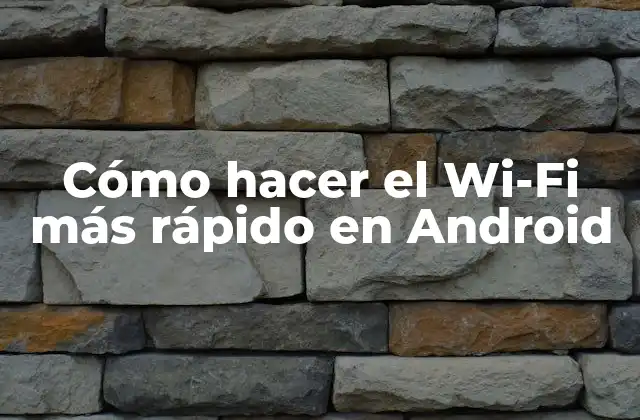 Cómo hacer el Wi-Fi más rápido en Android