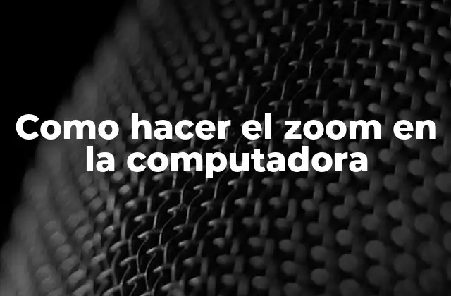 Como Hacer el Zoom en la Computadora