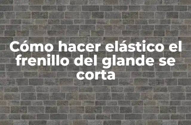 Cómo Hacer Elástico el Frenillo Del Glande Se Corta