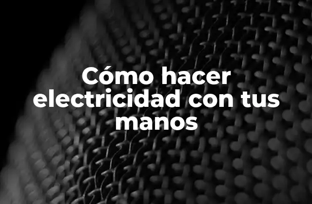 Cómo Hacer Electricidad con Tus Manos