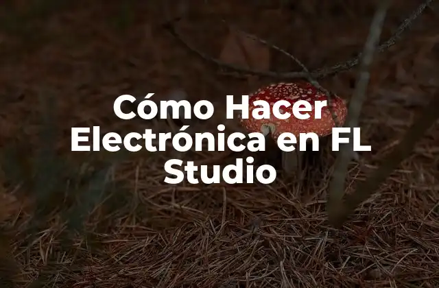 Cómo Hacer Electrónica en Fl Studio