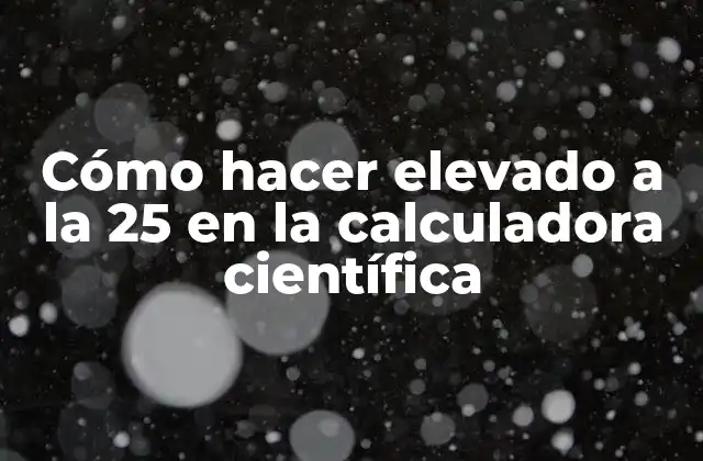 Cómo Hacer Elevado a la 25 en la Calculadora Científica