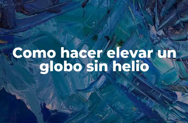 Como Hacer Elevar un Globo sin Helio