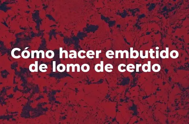 Cómo Hacer Embutido de Lomo de Cerdo