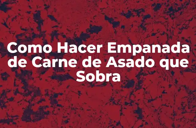 Empanada de Carne de Asado que Sobra: Una Opción para Reciclar Restos de Comida