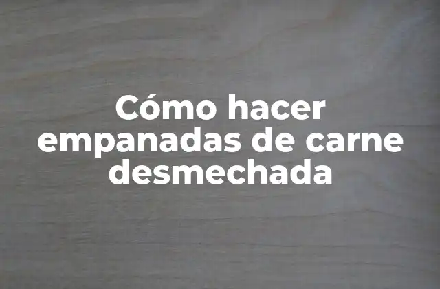 Cómo Hacer Empanadas de Carne Desmechada