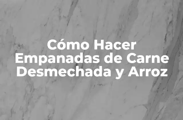 Cómo Hacer Empanadas de Carne Desmechada y Arroz