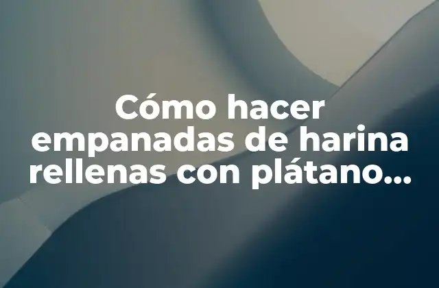 Cómo Hacer Empanadas de Harina Rellenas con Plátano Maduro