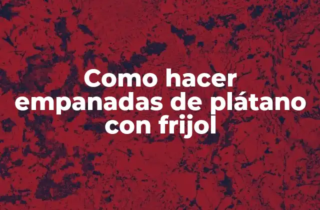 Como Hacer Empanadas de Plátano con Frijol