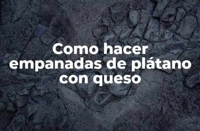 Como Hacer Empanadas de Plátano con Queso