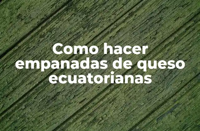 Como Hacer Empanadas de Queso Ecuatorianas