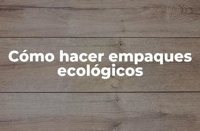 Cómo Hacer Empaques Ecológicos