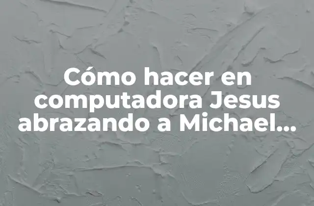 Cómo Hacer en Computadora Jesus Abrazando a Michael Jackson 2 Cómo hacer en computadora Jesus abrazando a Michael Jackson