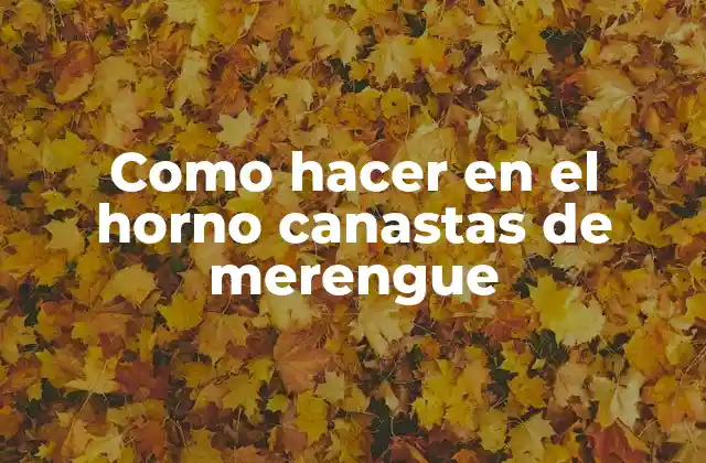 Como Hacer en el Horno Canastas de Merengue