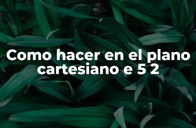 Como Hacer en el Plano Cartesiano e 5 2 2 Graficar en el plano cartesiano e 5 2