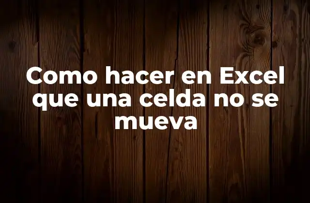 Como Hacer en Excel que una Celda No Se Mueva
