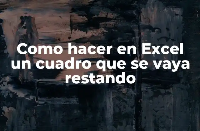Como Hacer en Excel un Cuadro que Se Vaya Restando
