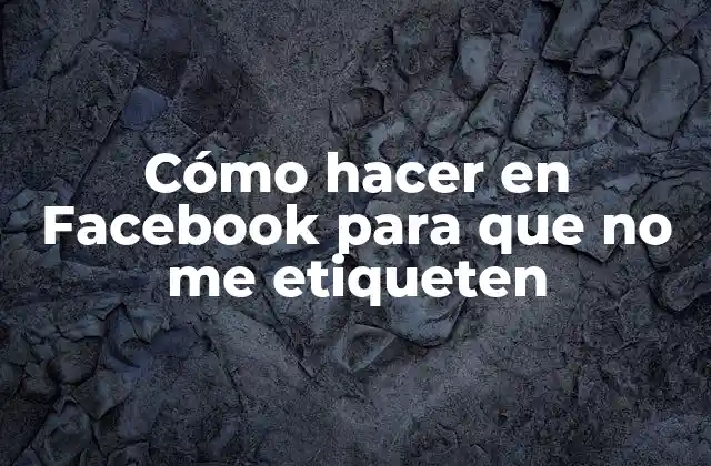 Cómo Hacer en Facebook para que No Me Etiqueten