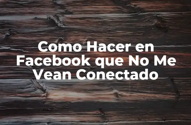 Como Hacer en Facebook que No Me Vean Conectado