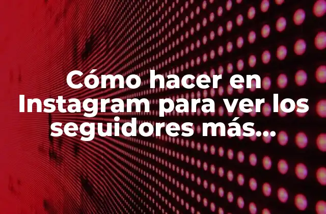 Cómo Hacer en Instagram para Ver los Seguidores Más Recientes