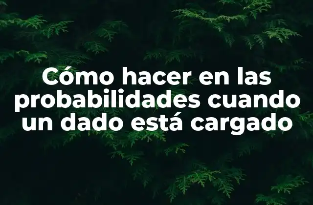 Cómo Hacer en las Probabilidades Cuando un Dado Está Cargado