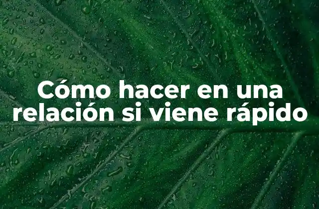 Cómo Hacer en una Relación Si Viene Rápido