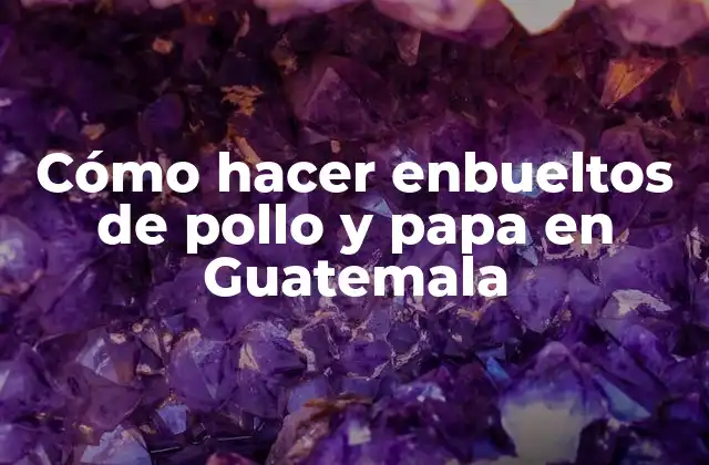 Cómo Hacer Enbueltos de Pollo y Papa en Guatemala