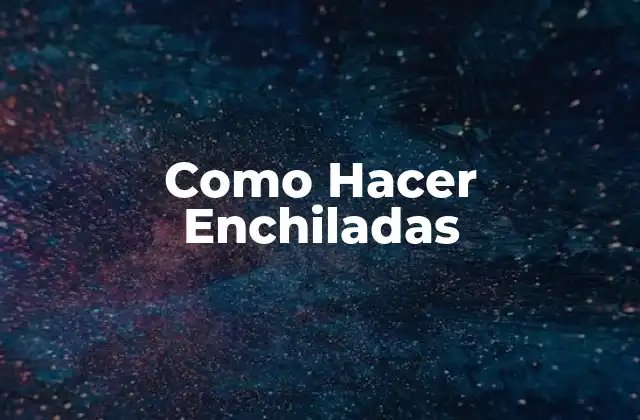 Como Hacer Enchiladas