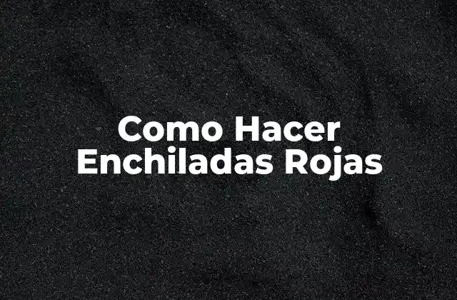 Como Hacer Enchiladas Rojas