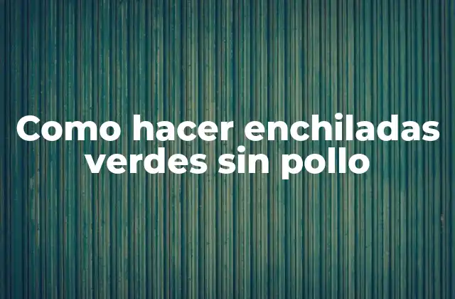 Como Hacer Enchiladas Verdes sin Pollo