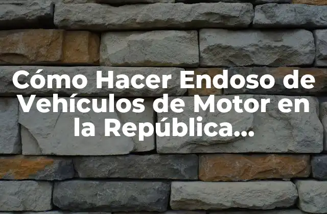 Cómo Hacer Endoso de Vehículos de Motor en la República Dominicana