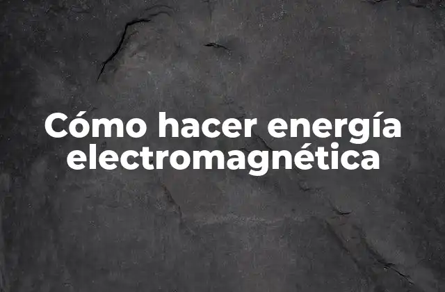 Cómo Hacer Energía Electromagnética
