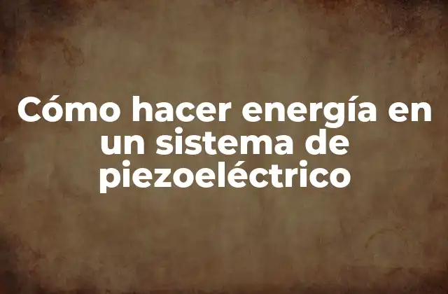 Cómo Hacer Energía en un Sistema de Piezoeléctrico