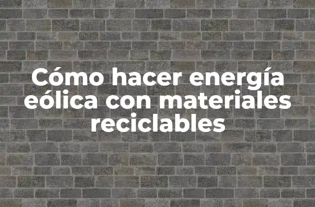 Cómo Hacer Energía Eólica con Materiales Reciclables
