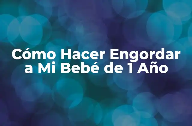 Cómo Hacer Engordar a Mi Bebé de 1 Año