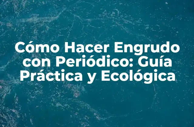 Cómo Hacer Engrudo con Periódico: Guía Práctica y Ecológica
