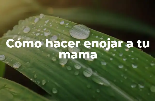 Cómo Hacer Enojar a Tu Mama