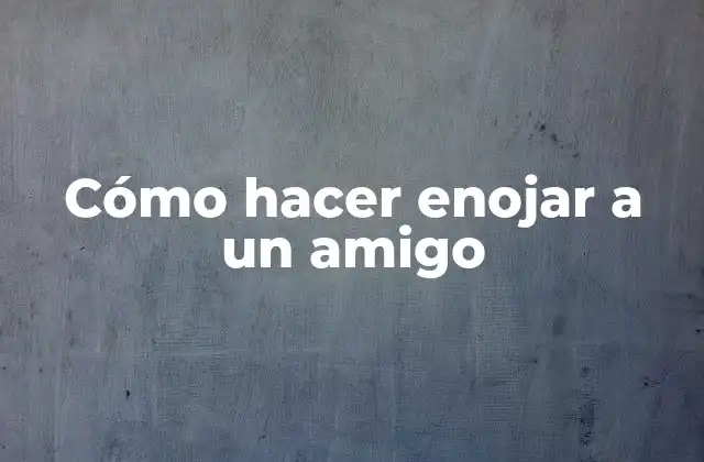 Cómo Hacer Enojar a un Amigo