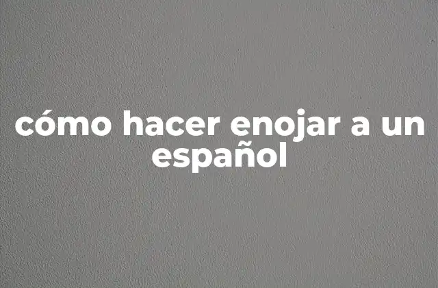 Cómo Hacer Enojar a un Español