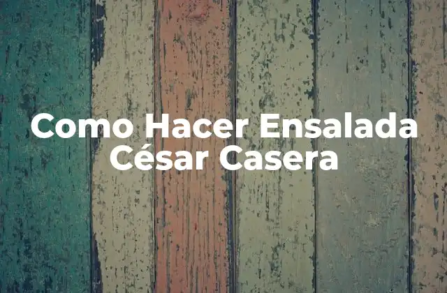 Como Hacer Ensalada César Casera 2 Ensalada César Casera