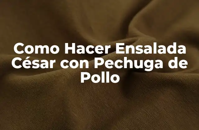 Como Hacer Ensalada César con Pechuga de Pollo