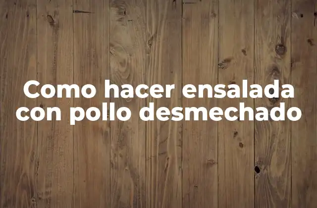 Como Hacer Ensalada con Pollo Desmechado