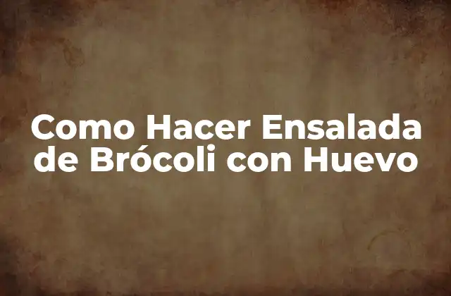 Como Hacer Ensalada de Brócoli con Huevo