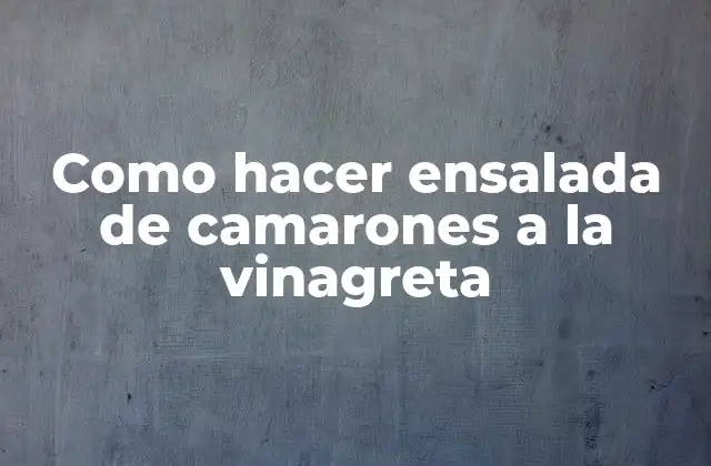 Como Hacer Ensalada de Camarones a la Vinagreta 2 ¿Qué es ensalada de camarones a la vinagreta?