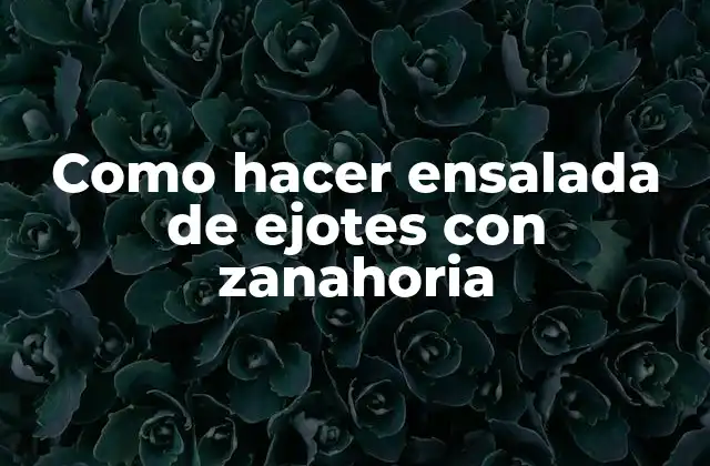 Como Hacer Ensalada de Ejotes con Zanahoria 2 Ensalada de ejotes con zanahoria: qué es y cómo se hace
